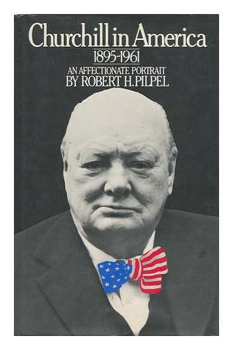 PILPEL, ROBERT H. - Churchill in America, 1895-1961 : an Affectionate Portrait / Robert H. Pilpel