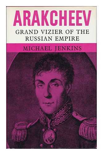 JENKINS, MICHAEL - Arakcheev, Grand Vizier of the Russian Empire : a Biography