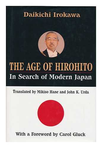 IROKAWA, DAIKICHI - The Age of Hirohito : in Search of Modern Japan / Daikichi Irokawa ; Translated by Mikiso Hane and John K. Urda ; Foreword by Carol Gluck