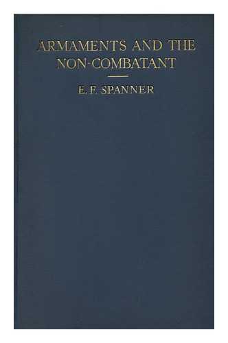 SPANNER, EDWARD FRANK (1888-) - Armaments and the Non-Combatant / to the 'front-Line Troops' of the Future, by E. F. Spanner