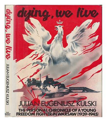 KULSKI, JULIAN EUGENE - Dying, We Live : the Personal Chronicle of a Young Freedom Fighter in Warsaw, 1939-1945