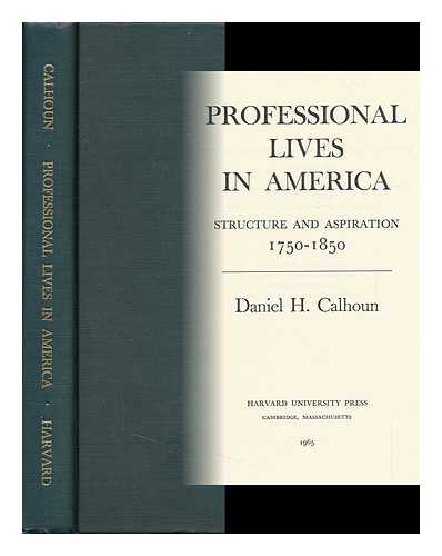 CALHOUN, DANIEL HOVEY - Professional Lives in America : Structure and Aspiration, 1750-1850