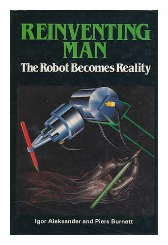 ALEKSANDER, IGOR. PIERS BURNETT - Reinventing Man : the Robot Becomes Reality / Igor Aleksander and Piers Burnett