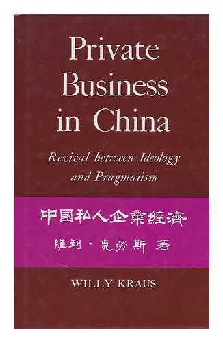 KRAUS, WILLY - Private Business in China : Revival between Ideology and Pragmatism / Willy Kraus ; Translated from the German by Erich Holz