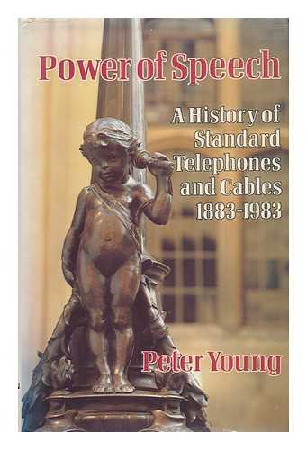 YOUNG, PETER - Power of Speech : a History of Standard Telephones and Cables, 1883-1983 / Peter Young