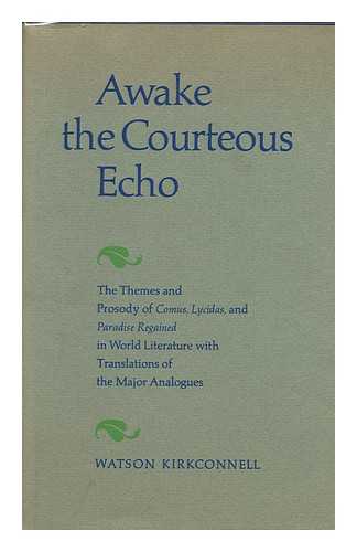 KIRKCONNELL, WATSON - Awake the Courteous Echo; the Themes and Prosody of Comus, Lycidas, and Paradise Regained in World Literature with Translations of the Major Analogues