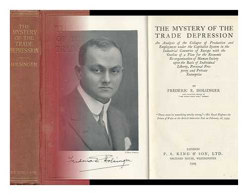 HOLSINGER, FREDERIC E. - The Mystery of the Trade Depression : An Analysis of the Collapse of Production and Employment under the Capitalist System in the Industrial Countries of Europe...