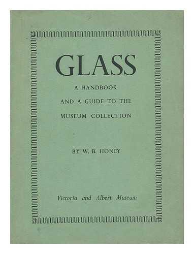 HONEY, WILLIAM BOWYER (1889-) - Glass : a Handbook for the Study of Glass Vessels of all Periods and Countries & a Guide to the Museum Collection