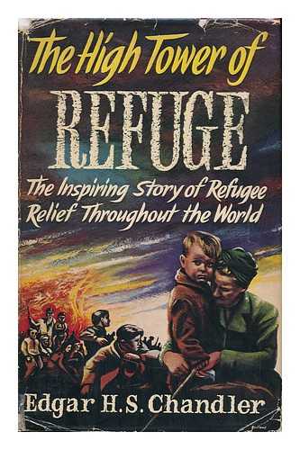 CHANDLER, EDGAR H. S. - The High Tower of Refuge; the Inspiring Story of Refugee Relief Throughout the World