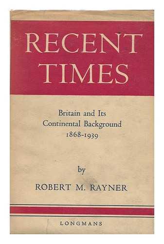 RAYNER, ROBERT MACEY (1884-) - Recent Times, a History of Britain and its Continental Background, 1868-1939, by Robert M. Rayner