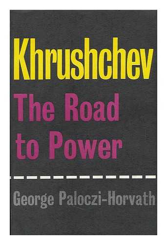 PALOCZI HORVATH, GYORGY. - Khrushchev; the Road to Power