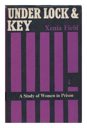 FIELD, XENIA - Under Lock and Key; a Study of Women in Prison