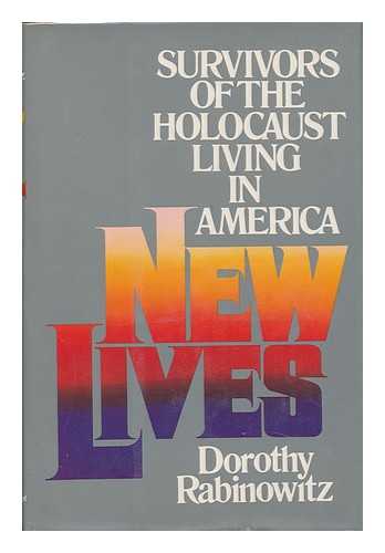 RABINOWITZ, DOROTHY - New Lives : Survivors of the Holocaust Living in America / Dorothy Rabinowitz