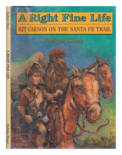 GLASS, ANDREW (1949-) - A Right Fine Life : Kit Carson on the Santa Fe Trail / Andrew Glass