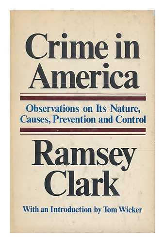 CLARK, RAMSEY (1927-) - Crime in America; Observations on its Nature, Causes, Prevention, and Control. with an Introd. by Tom Wicker