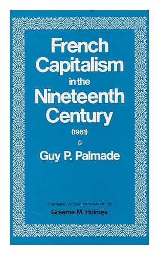 PALMADE, GUY P. - French Capitalism in the Nineteenth Century, by Guy P. Palmade; Translated [From the French], with an Introduction, by Graeme M. Holmes