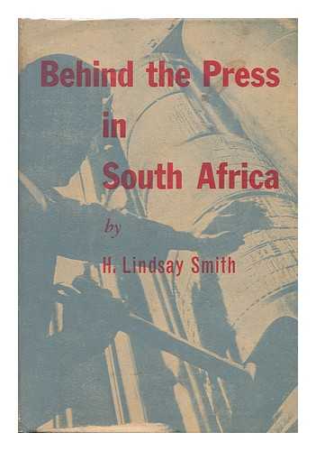 SMITH, H. LINDSAY - Behind the Press in South Africa