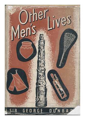 DUNBAR, GEORGE, SIR (1878-) - Other Men's Lives; a Study of Primitive Peoples