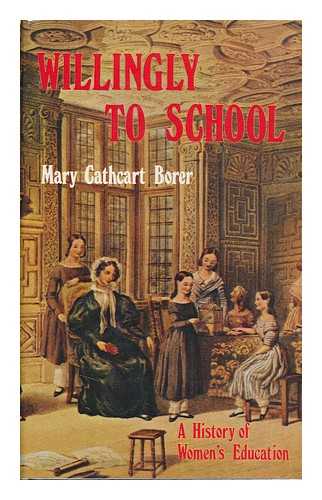 BORER, MARY IRENE CATHCART - Willingly to School : a History of Women's Education