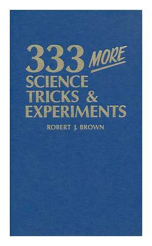 BROWN, BOB - 333 More Science Tricks & Experiments / Robert J. Brown