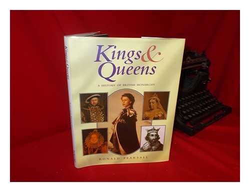 PEARSALL, RONALD - Kings & Queens : a History of British Monarchy / Ronald Pearsall