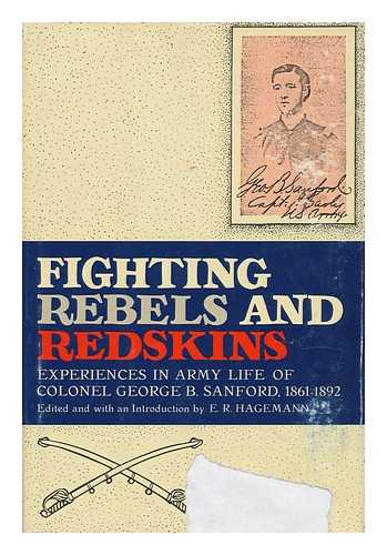 SANFORD, GEORGE B. (1842-1908). E. R. HAGEMANN (ED. ) - Fighting Rebels and Redskins : Experiences in Army Life of Colonel George B. Sanford, 1861-1892 / Edited and with an Introd. by E. R. Hagemann