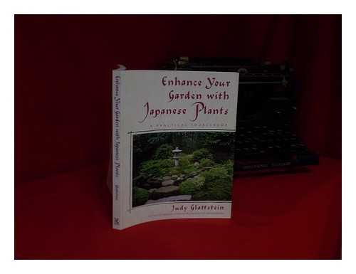 GLATTSTEIN, JUDY - Enhance Your Garden with Japanese Plants : a Practical Sourcebook / Judy Glattstein