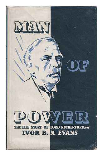 EVANS, IVOR B. N. (1913-) - Man of Power; the Life Story of Baron Rutherford of Nelson, O. M. , F. R. S.