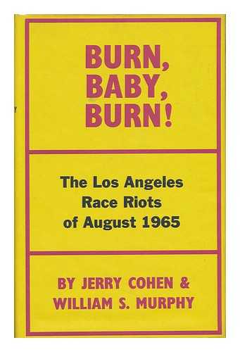 COHEN, JERRY. MURPHY, WILLIAM S. (WILLIAM SARSFIELD) (1920-) - Burn, Baby, Burn! The Los Angeles Race Riot, August, 1965, by Jerry Cohen and William S. Murphy. Introd. by Robert Kirsch