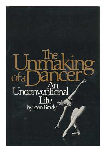 BRADY, JOAN - The Unmaking of a Dancer : an Unconventional Life / Joan Brady