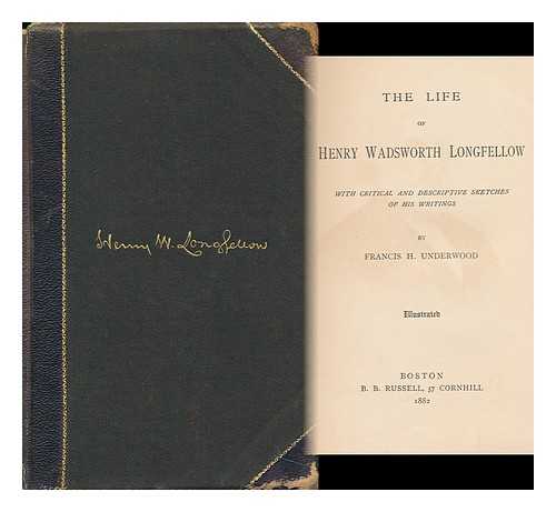 UNDERWOOD, FRANCIS HENRY (1825-1894) - The Life of Henry Wadsworth Longfellow; with Critical and Descriptive Sketches of His Writings