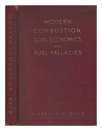 BECK, CLARENCE VICKERS - Modern Combustion, Coal Economics and Fuel Fallacies; a Popular Text-Book or Manual of the Latest Developments in Fuels and Their Combustion. by Clarence V. Beck