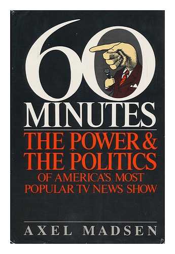 MADSEN, AXEL - 60 Minutes : the Power & the Politics of America's Most Popular TV News Show / Axel Madsen