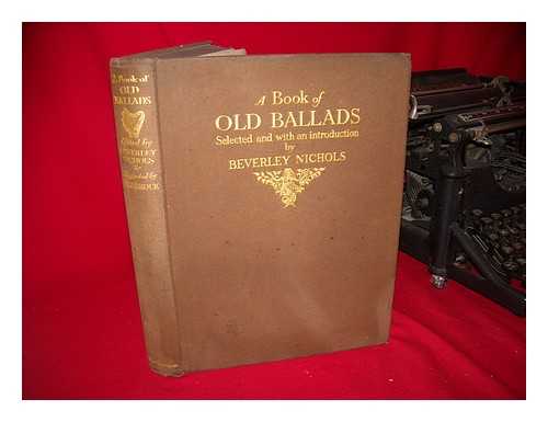 NICHOLS, BEVERLEY (1899-) (COMP. ) AND BROCK, H. M. (ILLUS. ) - A Book of Old Ballads, Selected and with an Introduction by Beverley Nichols & Illustrated by H. M. Brock, R. I.