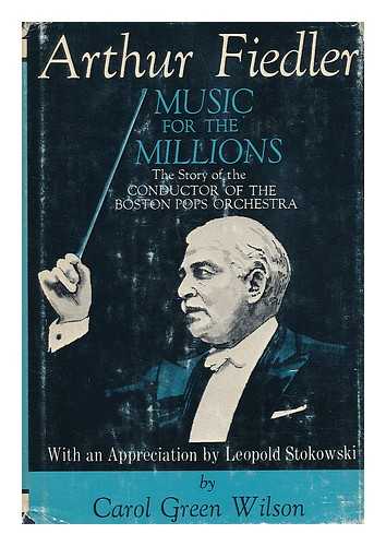 WILSON, CAROL (GREEN) (1892-) - Arthur Fiedler; Music for the Millions; the Story of the Conductor of the Boston Pops Orchestra