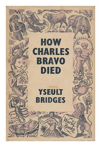 BRIDGES, YSEULT (1888-) - How Charles Bravo Died : the Chronicle of a Cause Celebre / Yseult Bridges