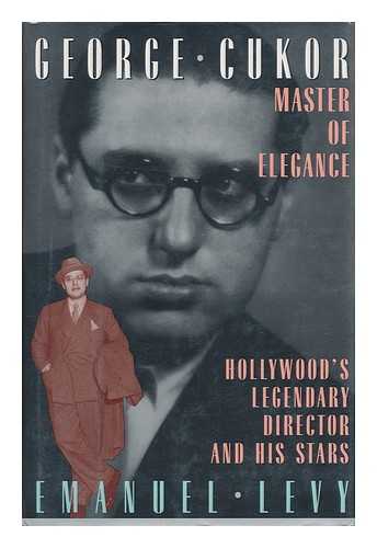 LEVY, EMANUEL - George Cukor : Master of Elegance : Hollywood's Legendary Director and His Stars / Emanuel Levy