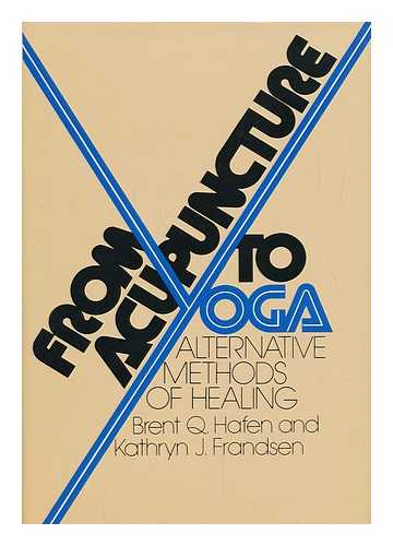 HAFEN, BRENT Q. KATHRYN J. FRANDSEN - From Acupuncture to Yoga : Alternative Methods of Healing / Brent Q. Hafen, Kathryn J. Frandsen