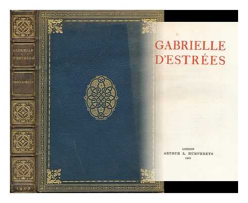 DESCLOZEAUX, ADRIEN (1836-) - Gabrielle D'Estrees. Translated from the French by the Author