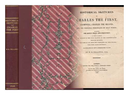 FELLOWES, WILLIAM DORSET - Historical Sketches of Charles the First, Cromwell, Charles the Second, and the Principal Personages of That Period; Including the King's Trial and Execution: to Which is Annexed an Account of the Sums Exacted by the Commonwealth from the Royalists..... . ....and the Names of all Those Who Compounded for Their Estates; with Other Scarce Documents. Illustrated by Fifty Lithographic Plates. by W. D. Fellowes, Esq.