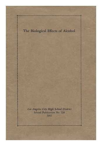 LOS ANGELES CITY SCHOOL DISTRICT - The Biological Effects of Alcohol. a Bulletin of Facts for the Use of Teachers in Junior and Senior High Schools