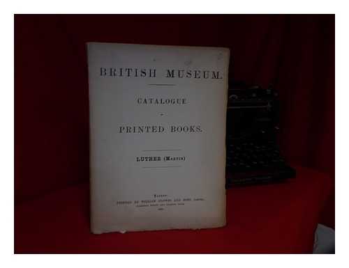BRITISH MUSEUM. DEPARTMENT OF PRINTED BOOKS - Catalogue of Printed Books : Luther (Martin)