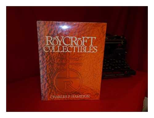 HAMILTON, CHARLES FRANKLIN - Roycroft Collectibles : Including Collector Items Related to Elbert Hubbard, Founder of the Roycroft Shops / Charles F. Hamilton