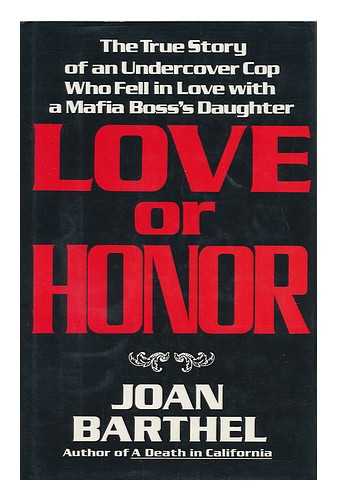 BARTHEL, JOAN - Love or Honor : the True Story of an Undercover Cop Who Fell in Love with a Mafia Boss's Daughter / Joan Barthel