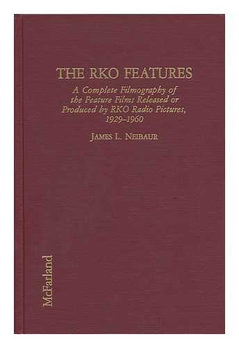 NEIBAUR, JAMES L. - The RKO Features : a Complete Filmography of the Feature Films Released or Produced by RKO Radio Pictures, 1929-1960