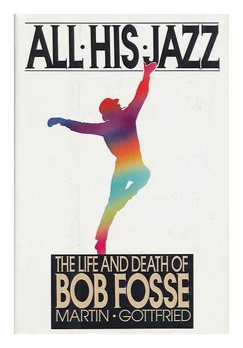 GOTTFRIED, MARTIN - All His Jazz : the Life & Death of Bob Fosse / Martin Gottfried