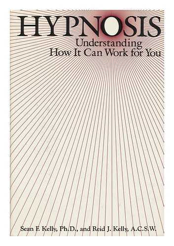 KELLY, SEAN F. REID J. KELLY. - Hypnosis : Understanding How it Can Work for You / Sean F. Kelly, Reid J. Kelly