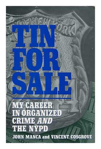 MANCA, JOHN. VINCENT COSGROVE - Tin for Sale : My Career in Organized Crime and the NYPD / John Manca and Vincent Cosgrove