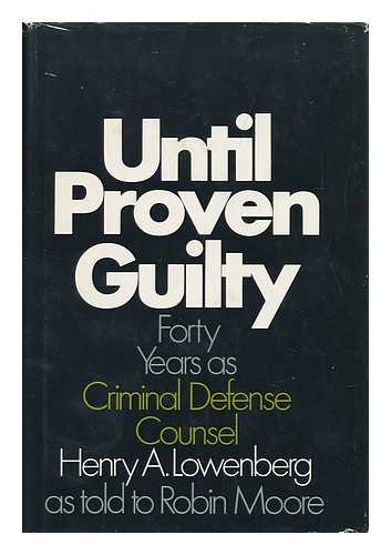 LOWENBERG, HENRY A. ROBIN MOORE - Until Proven Guilty; Forty Years As Criminal Defense Counsel, by Henry A. Lowenberg As Told to Robin Moore