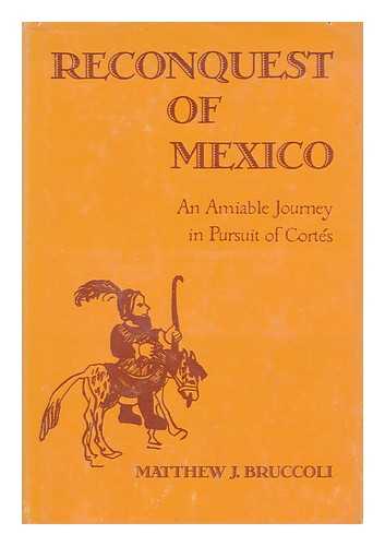 BRUCCOLI, MATTHEW JOSEPH - Reconquest of Mexico : an Amiable Journey in Pursuit of Corts / Matthew J. Bruccoli